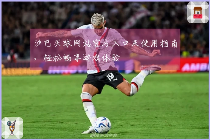 沙巴买球网站官方入口及使用指南，轻松畅享游戏体验