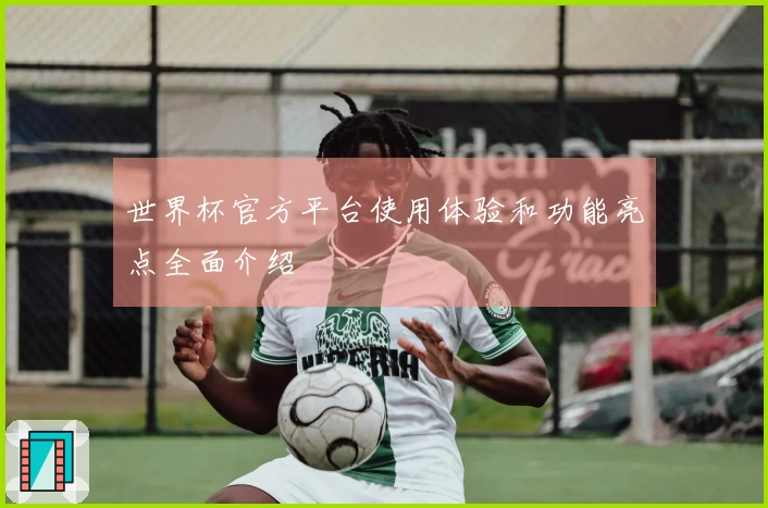 世界杯官方平台使用体验和功能亮点全面介绍