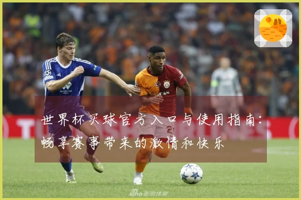 世界杯买球官方入口与使用指南：畅享赛事带来的激情和快乐