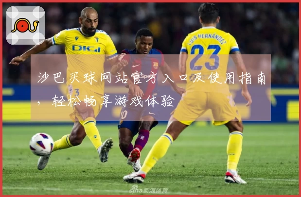 沙巴买球网站官方入口及使用指南，轻松畅享游戏体验