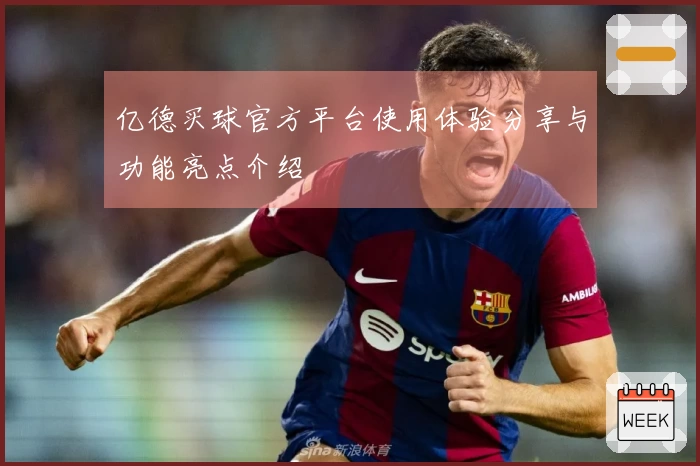 亿德买球官方平台使用体验分享与功能亮点介绍